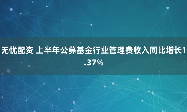 无忧配资 上半年公募基金行业管理费收入同比增长1.37%