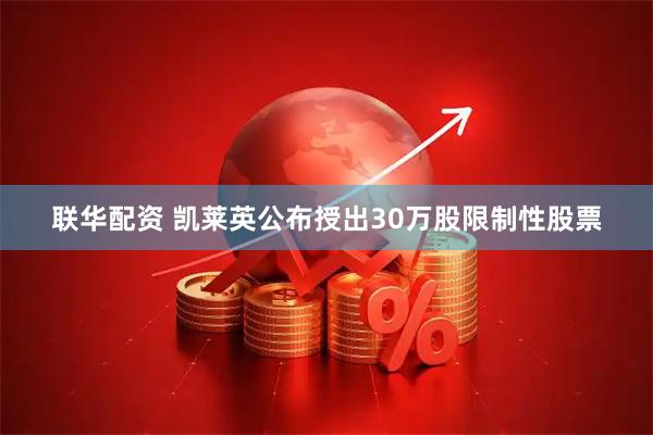 联华配资 凯莱英公布授出30万股限制性股票