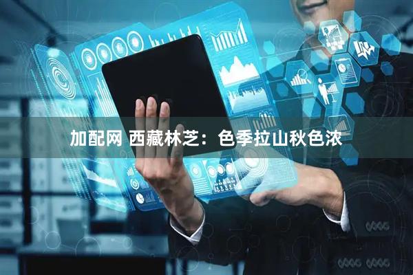 加配网 西藏林芝：色季拉山秋色浓